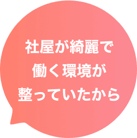 社屋が綺麗で働く環境が整っていたから