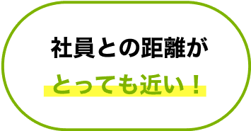 社員との距離がとっても近い！